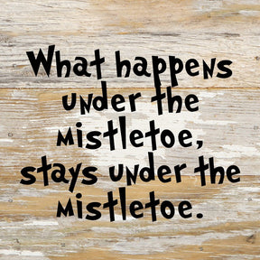 What happens under the mistletoe, stays under the mistletoe. / 6"x6" Reclaimed Wood Sign