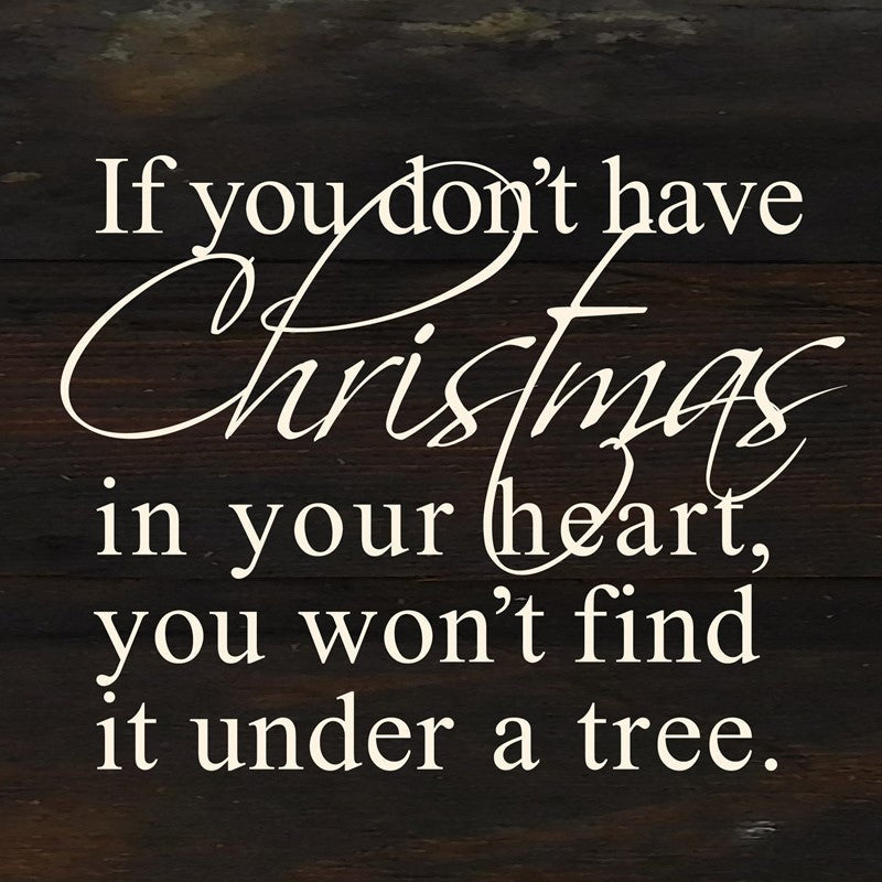 If you don't have Christmas in your heart, you won't find it under a tree. / 6"x6" Reclaimed Wood Sign