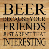 Beer: because your friends just aren't that interesting. / 10"x10" Reclaimed Wood Sign