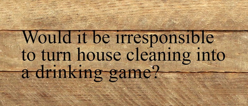 Would it be irresponsible to turn house cleaning into a drinking game? / 14"x6" Reclaimed Wood Sign