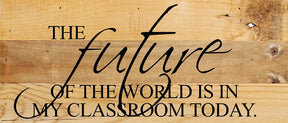 The future of the world is in my classroom today. / 14"x6" Reclaimed Wood Sign