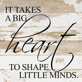 It takes a big heart to shape little minds / 6"x6" Reclaimed Wood Sign