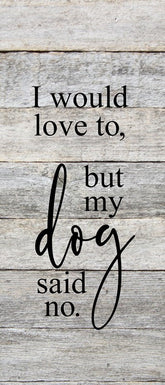 I would love to but my dog said no. / 6"x6" Reclaimed Wood Sign