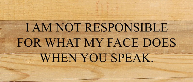 I am not responsible for what my face does when you speak. / 14"x6" Reclaimed Wood Sign