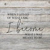 When I let go of what I am, I become what I was meant to be. / 14"x14" Reclaimed Wood Sign