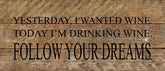 Yesterday, I wanted wine. Today I'm drinking wine. Follow your dreams. / 14"x6" Reclaimed Wood Sign