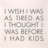 I wish I was as tired as I thought I was before I had kids. (White Finish) / 6"x6" Wall Art