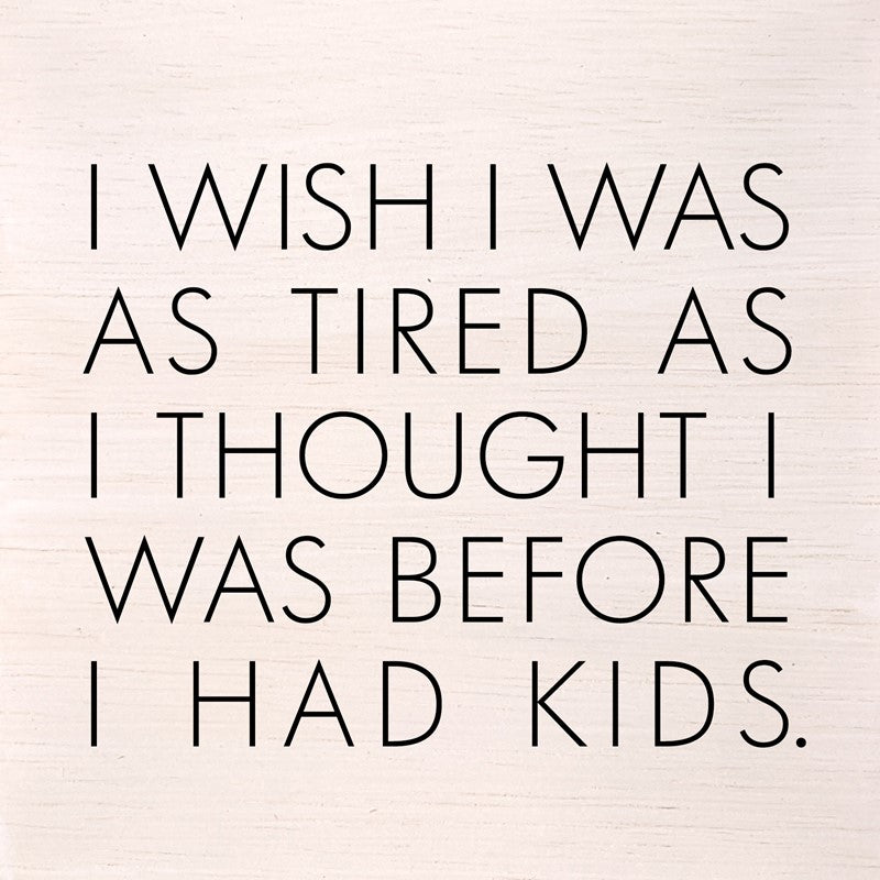 I wish I was as tired as I thought I was before I had kids. (White Finish) / 6"x6" Wall Art