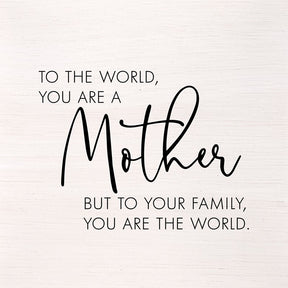 To the world, you are mother, but to your family, you are the world. (White Finish on Birch) 14"x14" Wall Art