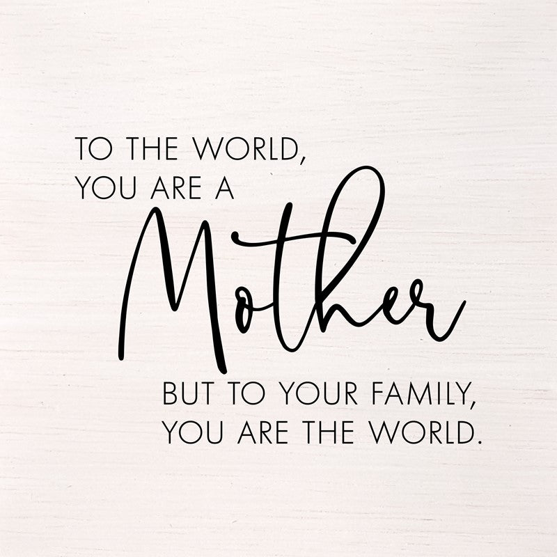 To the world, you are mother, but to your family, you are the world. (White Finish on Birch) 14"x14" Wall Art