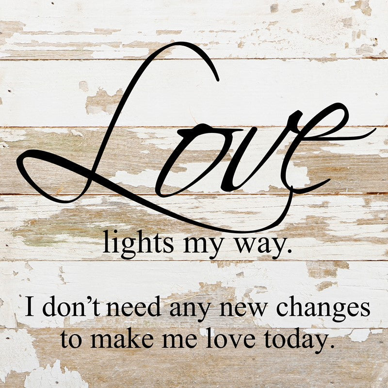 Love lights my way. I don't need any new changes to make me love today. *Artist Series* Ed Roland / 10"x10" Reclaimed Wood Sign
