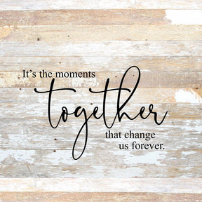 It's the moments together that change us forever. / 28"x28" Reclaimed Wood Sign